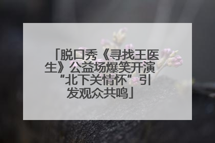 脱口秀《寻找王医生》公益场爆笑开演 “北下关情怀”引发观众共鸣