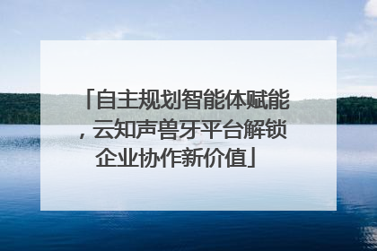 自主规划智能体赋能，云知声兽牙平台解锁企业协作新价值