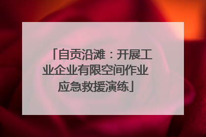 自贡沿滩：开展工业企业有限空间作业应急救援演练