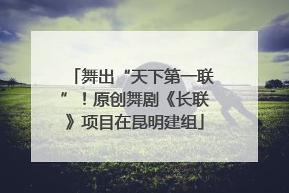 舞出“天下第一联”！原创舞剧《长联》项目在昆明建组