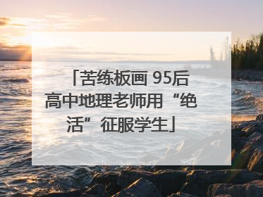 苦练板画 95后高中地理老师用“绝活”征服学生
