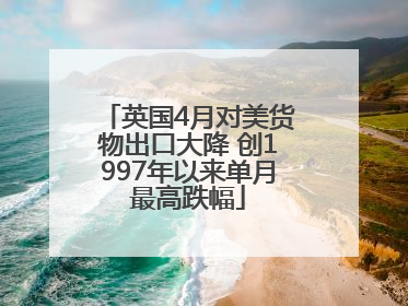 英国4月对美货物出口大降 创1997年以来单月最高跌幅