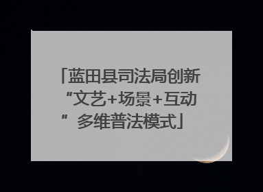 蓝田县司法局创新“文艺+场景+互动”多维普法模式