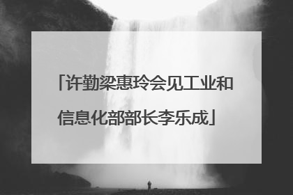 许勤梁惠玲会见工业和信息化部部长李乐成