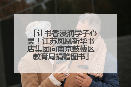 让书香浸润学子心灵！江苏凤凰新华书店集团向南京鼓楼区教育局捐赠图书