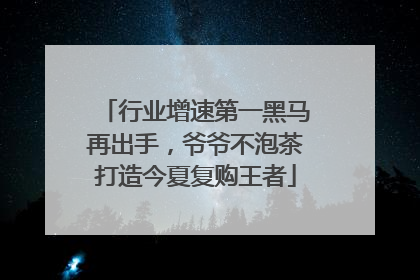 行业增速第一黑马再出手，爷爷不泡茶打造今夏复购王者