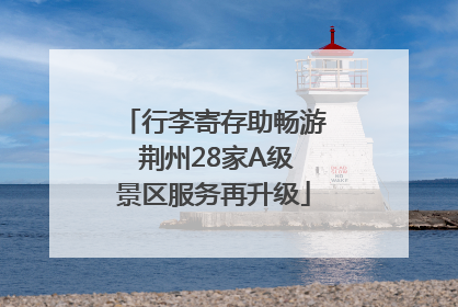 行李寄存助畅游 荆州28家A级景区服务再升级
