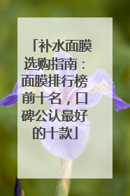 补水面膜选购指南：面膜排行榜前十名，口碑公认最好的十款