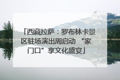 西藏拉萨：罗布林卡景区驻场演出周启动 “家门口”享文化盛宴