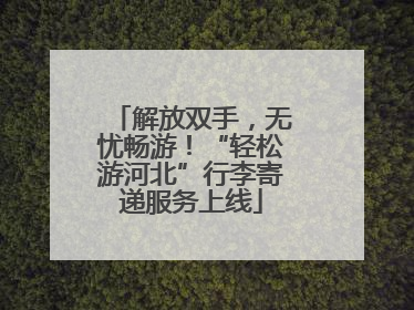 解放双手，无忧畅游！“轻松游河北”行李寄递服务上线