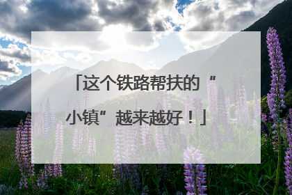 这个铁路帮扶的“小镇”越来越好！