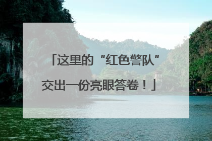 这里的“红色警队”交出一份亮眼答卷！