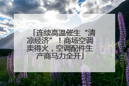 连续高温催生“清凉经济”！商场空调卖得火，空调配件生产商马力全开