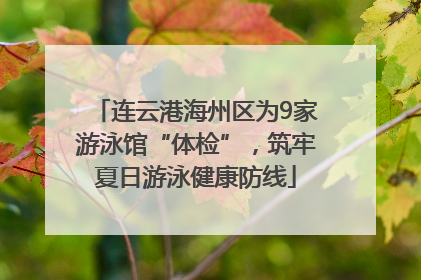 连云港海州区为9家游泳馆“体检”，筑牢夏日游泳健康防线