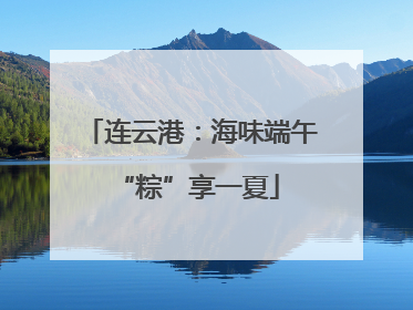 连云港：海味端午 “粽”享一夏