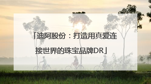 迪阿股份：打造用真爱连接世界的珠宝品牌DR