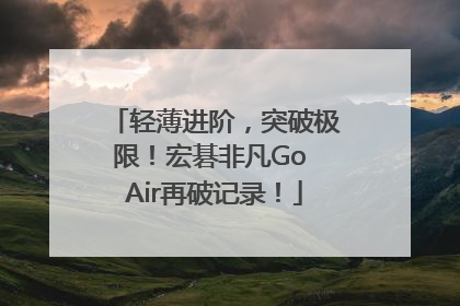 轻薄进阶，突破极限！宏碁非凡Go Air再破记录！