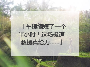 车程缩短了一个半小时！这场极速救援真给力……