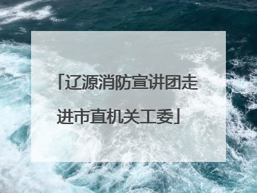 辽源消防宣讲团走进市直机关工委