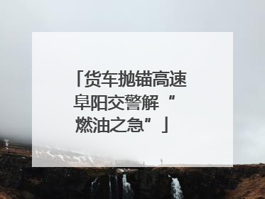 货车抛锚高速 阜阳交警解“燃油之急”