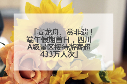 赛龙舟、赏非遗！端午假期首日，四川A级景区接待游客超433万人次