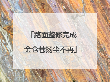 路面整修完成 金仓巷扬尘不再
