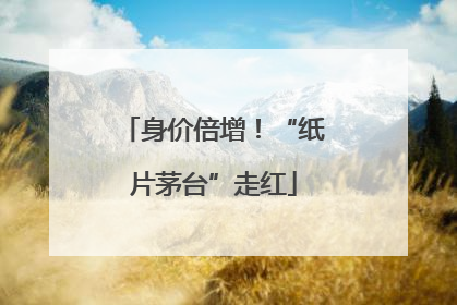 身价倍增！“纸片茅台”走红
