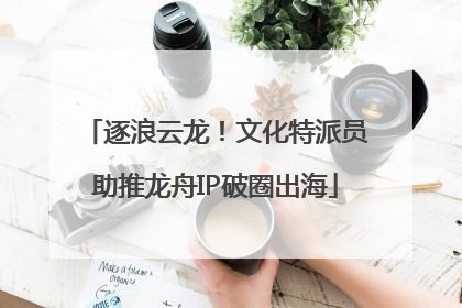 逐浪云龙！文化特派员助推龙舟IP破圈出海