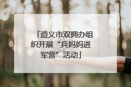 遵义市双拥办组织开展“兵妈妈进军营”活动