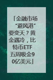 金融市场“避风港”要变天？黄金遇冷，比特币ETF五周吸金90亿美元