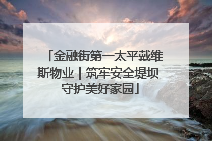 金融街第一太平戴维斯物业｜筑牢安全堤坝 守护美好家园
