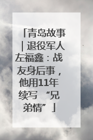 青岛故事｜退役军人左福鑫：战友身后事，他用11年续写 “兄弟情”