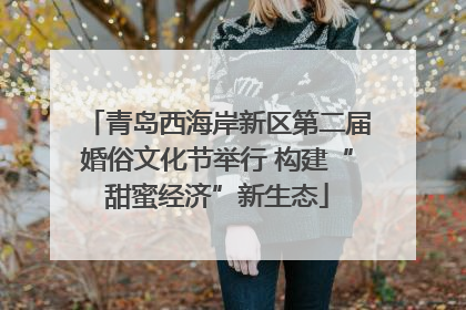 青岛西海岸新区第二届婚俗文化节举行 构建“甜蜜经济”新生态