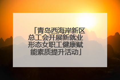青岛西海岸新区总工会开展新就业形态女职工健康赋能素质提升活动