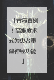 青岛首例！高难度术式为患者重建神经功能