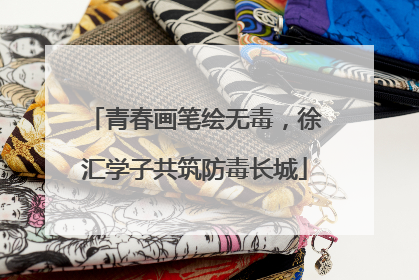 青春画笔绘无毒，徐汇学子共筑防毒长城