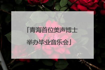 青海首位美声博士举办毕业音乐会