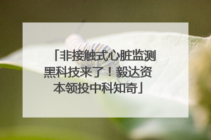 非接触式心脏监测黑科技来了！毅达资本领投中科知奇