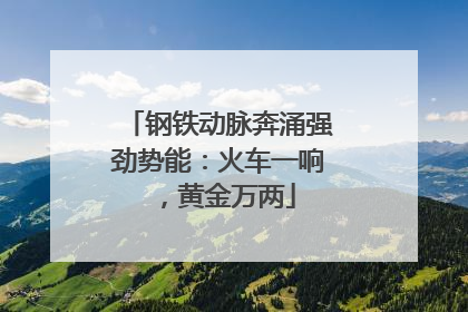 钢铁动脉奔涌强劲势能：火车一响，黄金万两