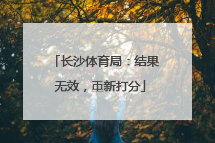 长沙体育局：结果无效，重新打分