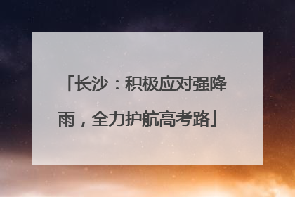 长沙：积极应对强降雨，全力护航高考路