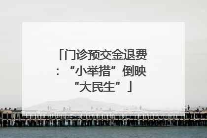 门诊预交金退费：“小举措”倒映“大民生”