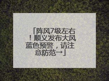 阵风7级左右！顺义发布大风蓝色预警，请注意防范→