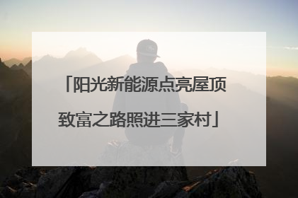 阳光新能源点亮屋顶 致富之路照进三家村