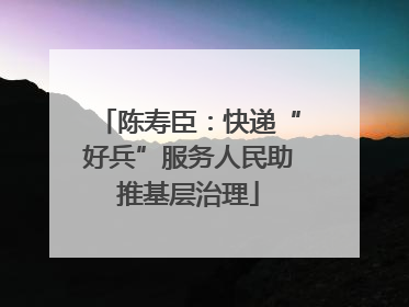 陈寿臣：快递“好兵”服务人民助推基层治理