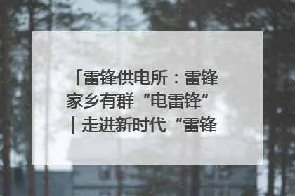 雷锋供电所：雷锋家乡有群“电雷锋”｜走进新时代“雷锋传人 长沙榜样”