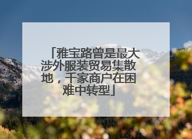 雅宝路曾是最大涉外服装贸易集散地，千家商户在困难中转型