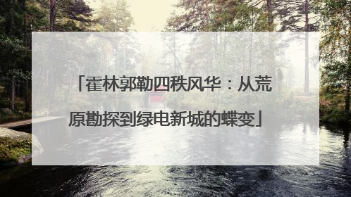 霍林郭勒四秩风华：从荒原勘探到绿电新城的蝶变