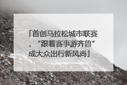 首创马拉松城市联赛，“跟着赛事游齐鲁”成大众出行新风尚