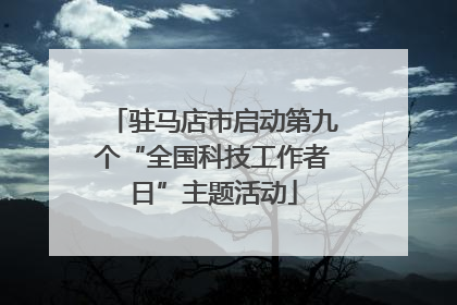 驻马店市启动第九个“全国科技工作者日”主题活动